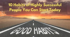 10 Habits Of Highly Successful People You Can Start Today: Transform Your Life Fast Habits of Highly Successful People You Can Start Today